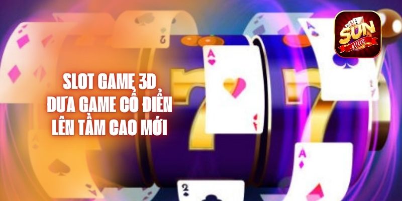 Slot Game 3D – Đưa Game Cổ Điển Lên Tầm Cao Mới